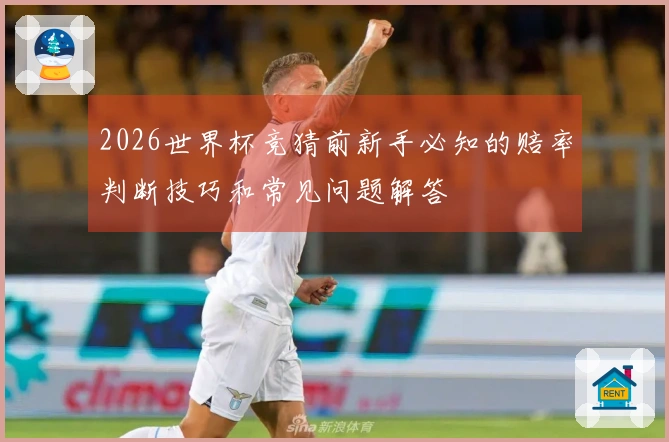 2026世界杯竞猜前新手必知的赔率判断技巧和常见问题解答