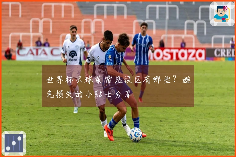世界杯买球前常见误区有哪些？避免损失的小贴士分享
